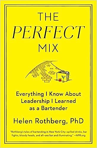 The Perfect Mix: Everything I Know About Leadership I Learned as a Bartender by Helen Rothberg Ph.D. 