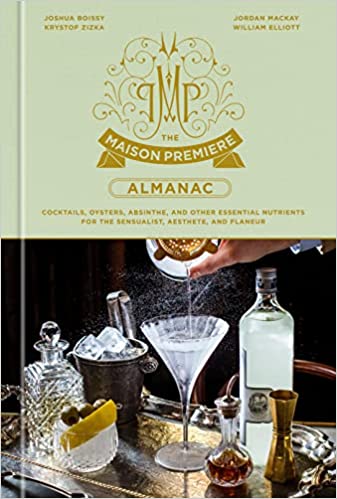 The Maison Premiere Almanac: Cocktails, Oysters, Absinthe, And Other Essential Nutrients For The Sensualist, Aesthete, And Flaneur by Joshua Boissy, Krystof Zizka, Jordan Mackay, William Elliott